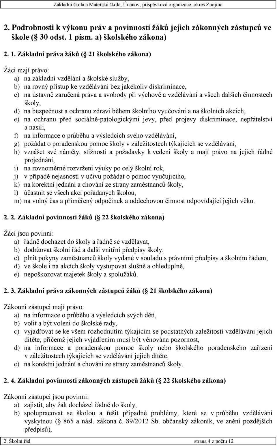 Základní práva žáků ( 21 školského zákona) Žáci mají právo: a) na základní vzdělání a školské služby, b) na rovný přístup ke vzdělávání bez jakékoliv diskriminace, c) na ústavně zaručená práva a