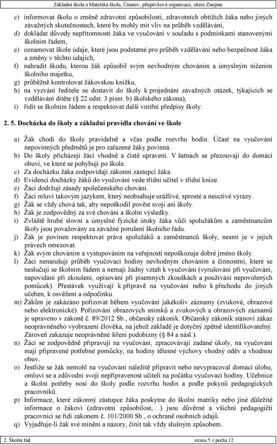kterou žák způsobil svým nevhodným chováním a úmyslným ničením školního majetku, g) průběžně kontrolovat žákovskou knížku, h) na vyzvání ředitele se dostavit do školy k projednání závažných otázek,
