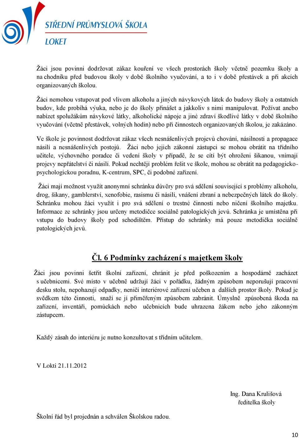 Žáci nemohou vstupovat pod vlivem alkoholu a jiných návykových látek do budovy školy a ostatních budov, kde probíhá výuka, nebo je do školy přinášet a jakkoliv s nimi manipulovat.