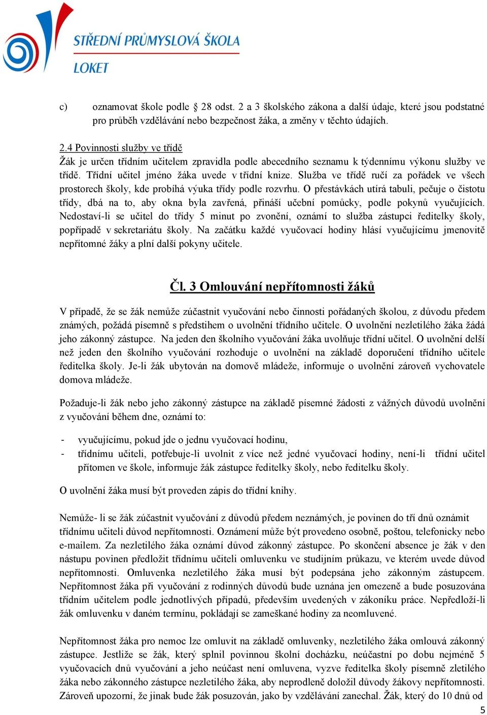 O přestávkách utírá tabuli, pečuje o čistotu třídy, dbá na to, aby okna byla zavřená, přináší učební pomůcky, podle pokynů vyučujících.