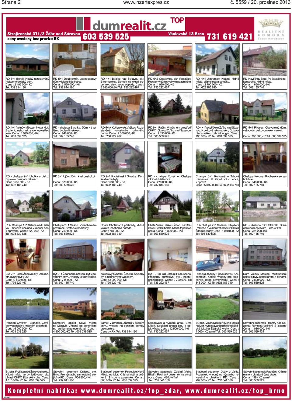 Cena : 3 690 000,-Kč Tel : 736 222 467 RD 6+2 Otaslavice, okr. Prostějov. Prostorný dům s velkým pozemkem. Cena : 1 990 000,-Kč Tel : 736 222 467 RD 4+1 Jimramov.