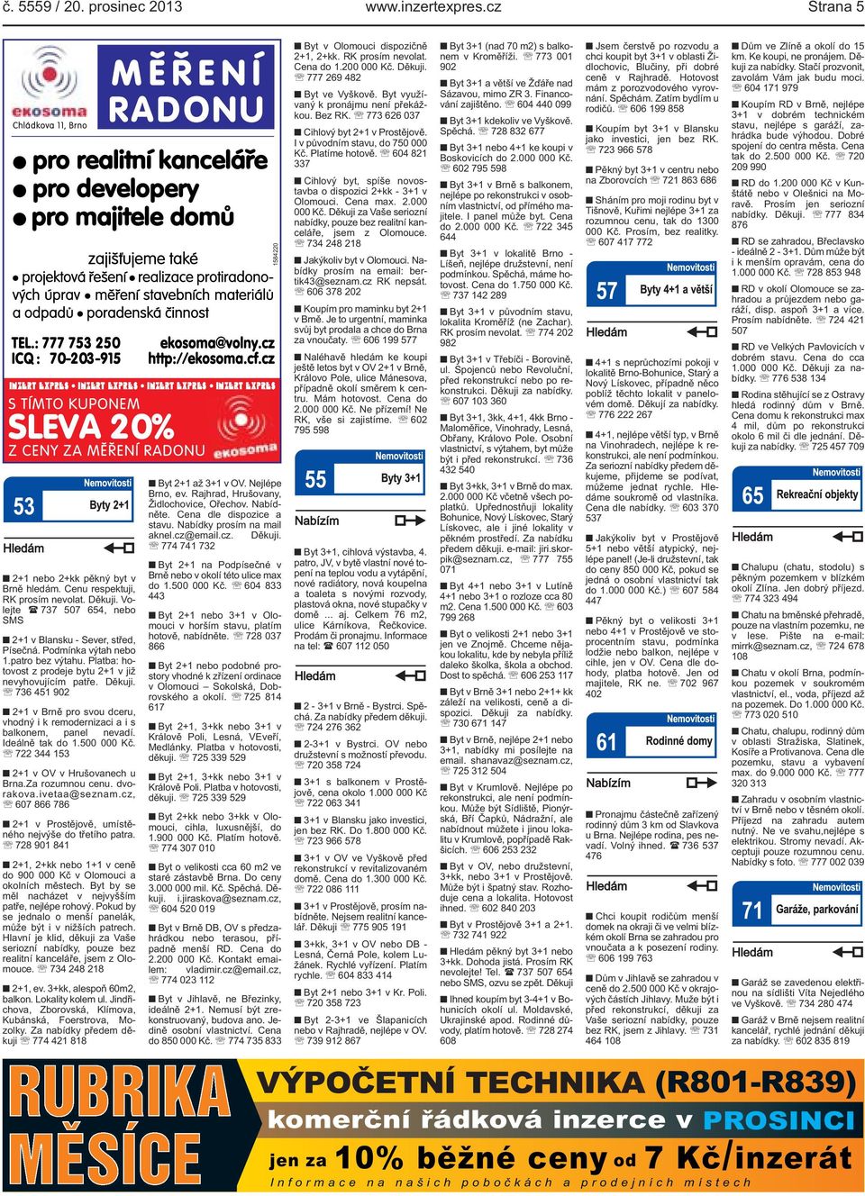 Platba: hotovost z prodeje bytu 2+1 v již nevyhovujícím patře. Děkuji. 736 451 902 2+1 v Brně pro svou dceru, vhodný i k remodernizaci a i s balkonem, panel nevadí. Ideálně tak do 1.500 000 Kč.