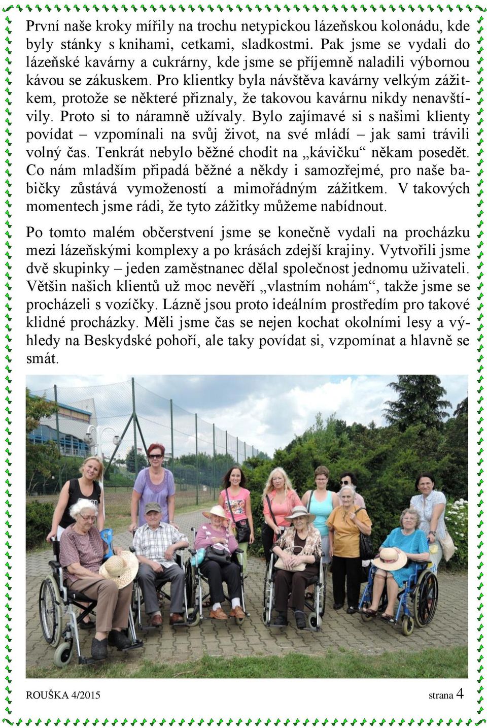 Pro klientky byla návštěva kavárny velkým zážitkem, protože se některé přiznaly, že takovou kavárnu nikdy nenavštívily. Proto si to náramně užívaly.