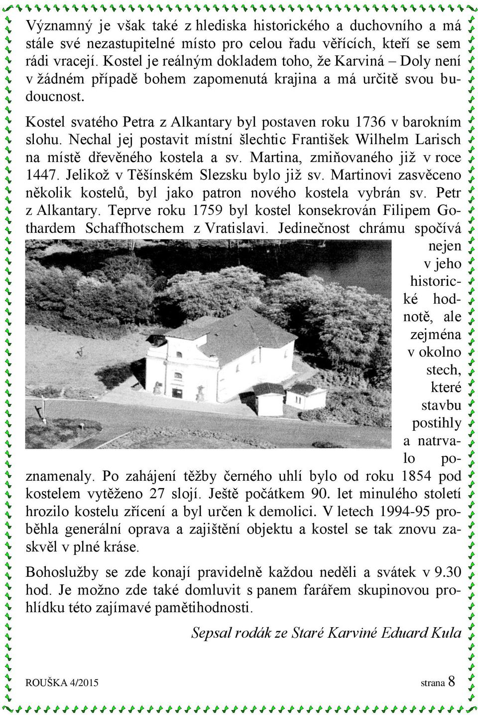 Nechal jej postavit místní šlechtic František Wilhelm Larisch na místě dřevěného kostela a sv. Martina, zmiňovaného již v roce 1447. Jelikož v Těšínském Slezsku bylo již sv.