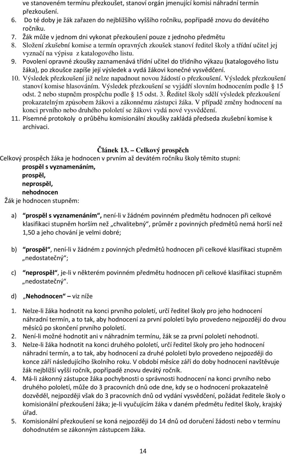 Složení zkušební komise a termín opravných zkoušek stanoví ředitel školy a třídní učitel jej vyznačí na výpisu z katalogového listu. 9.