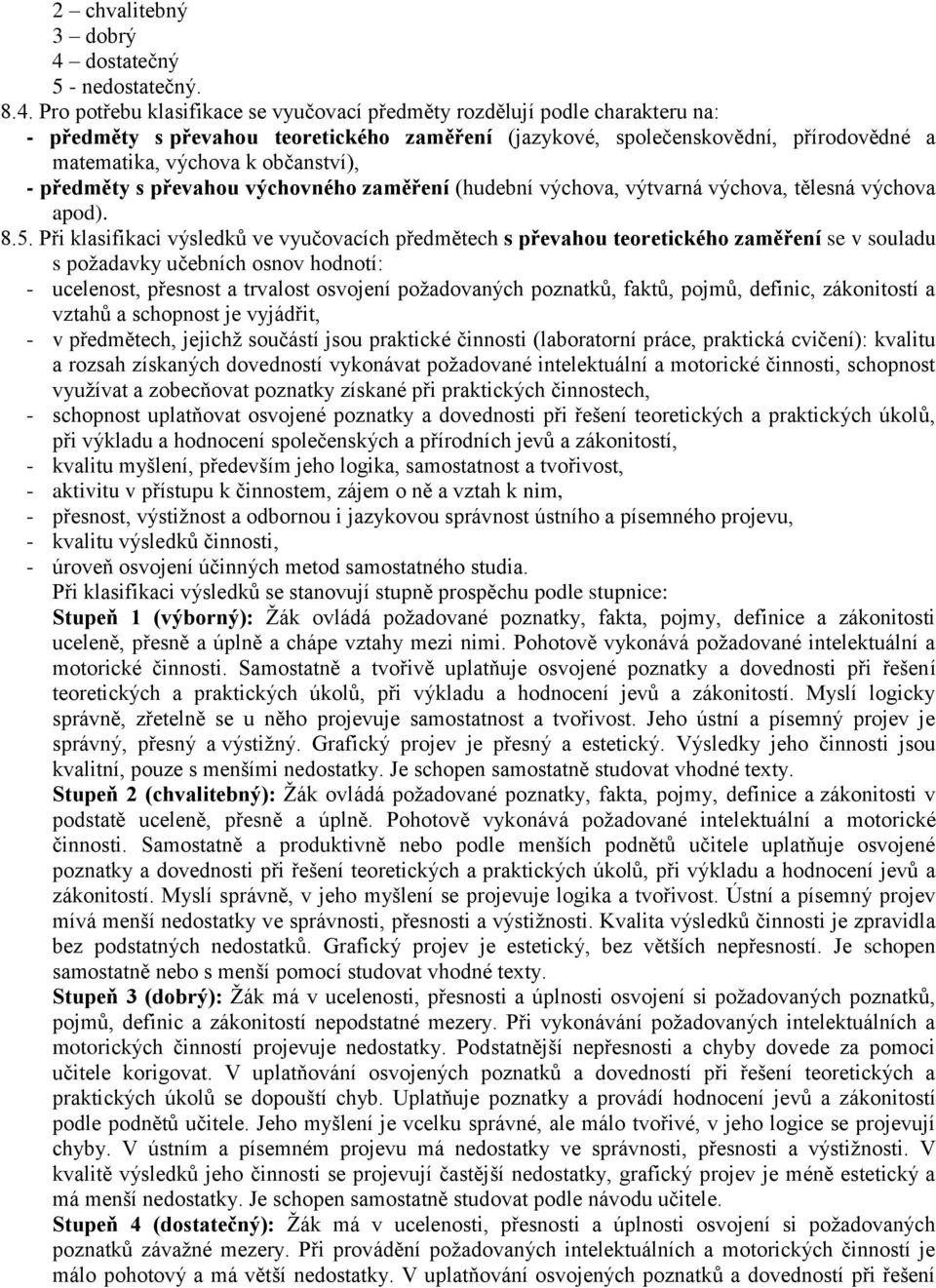 Pro potřebu klasifikace se vyučovací předměty rozdělují podle charakteru na: - předměty s převahou teoretického zaměření (jazykové, společenskovědní, přírodovědné a matematika, výchova k občanství),