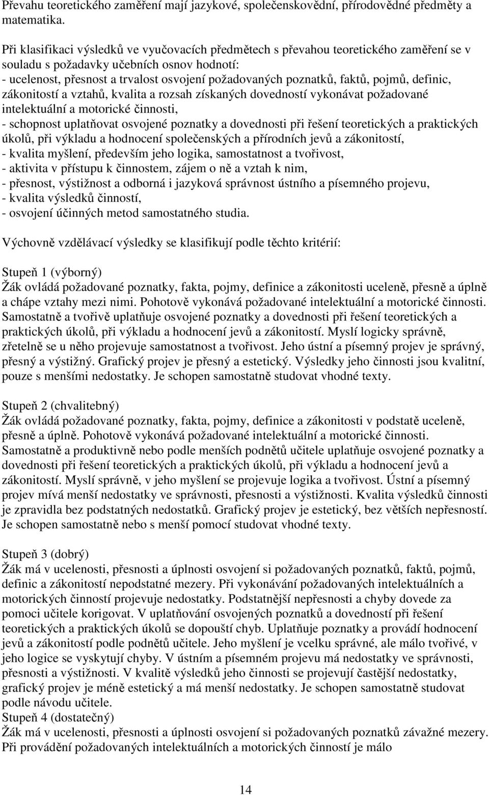 faktů, pojmů, definic, zákonitostí a vztahů, kvalita a rozsah získaných dovedností vykonávat požadované intelektuální a motorické činnosti, - schopnost uplatňovat osvojené poznatky a dovednosti při