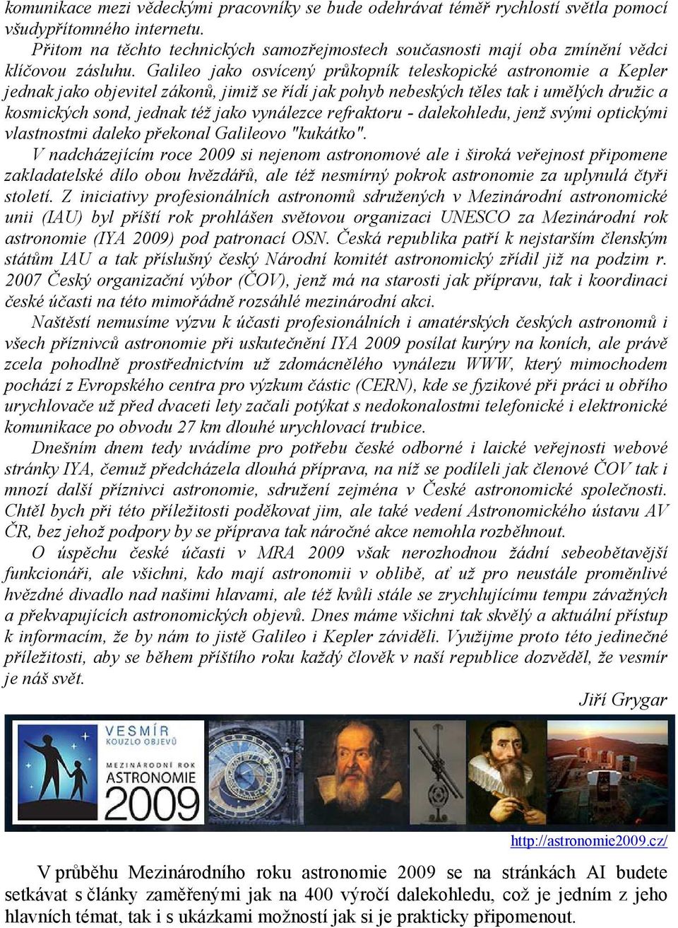 Galileo jako osvícený průkopník teleskopické astronomie a Kepler jednak jako objevitel zákonů, jimiž se řídí jak pohyb nebeských těles tak i umělých družic a kosmických sond, jednak též jako