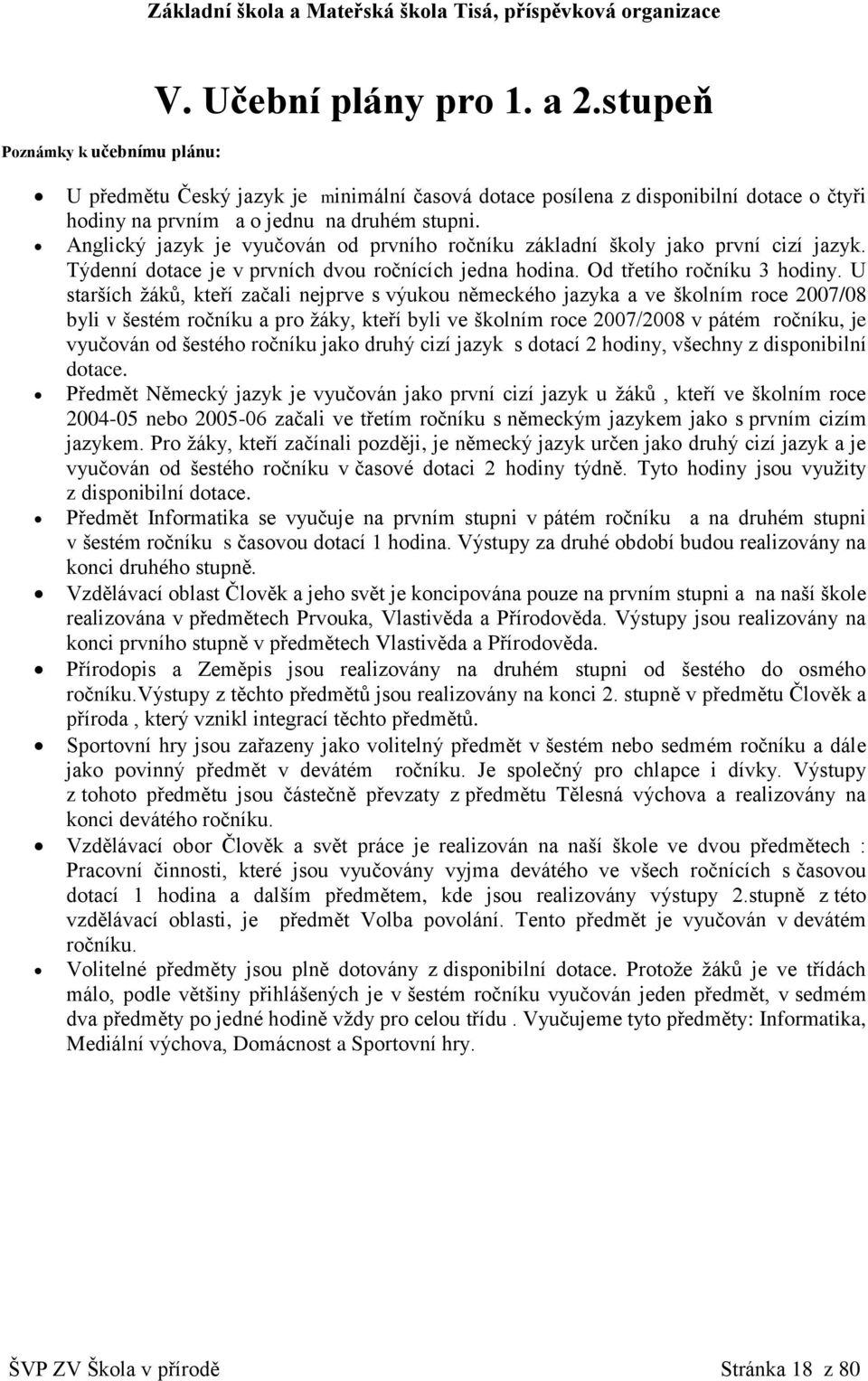 Anglický jazyk je vyučován od prvního ročníku základní školy jako první cizí jazyk. Týdenní dotace je v prvních dvou ročnících jedna hodina. Od třetího ročníku 3 hodiny.