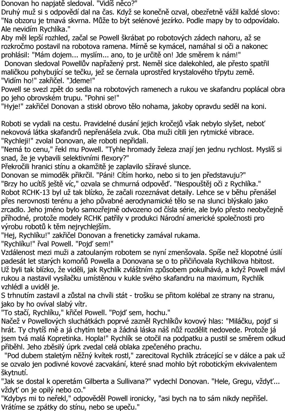 Mírně se kymácel, namáhal si oči a nakonec prohlásil: "Mám dojem... myslím... ano, to je určitě on! Jde směrem k nám!" Donovan sledoval Powellův napřažený prst.