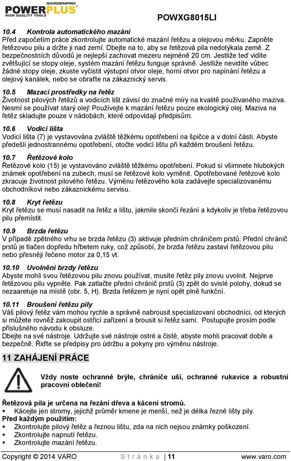 Jestliže teď vidíte zvětšující se stopy oleje, systém mazání řetězu funguje správně.