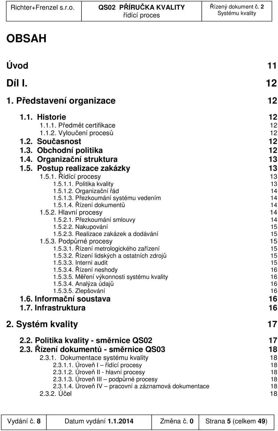 5.2. Hlavní procesy 14 1.5.2.1. Přezkoumání smlouvy 14 1.5.2.2. Nakupování 15 1.5.2.3. Realizace zakázek a dodávání 15 1.5.3. Podpůrné procesy 15 1.5.3.1. Řízení metrologického zařízení 15 1.5.3.2. Řízení lidských a ostatních zdrojů 15 1.