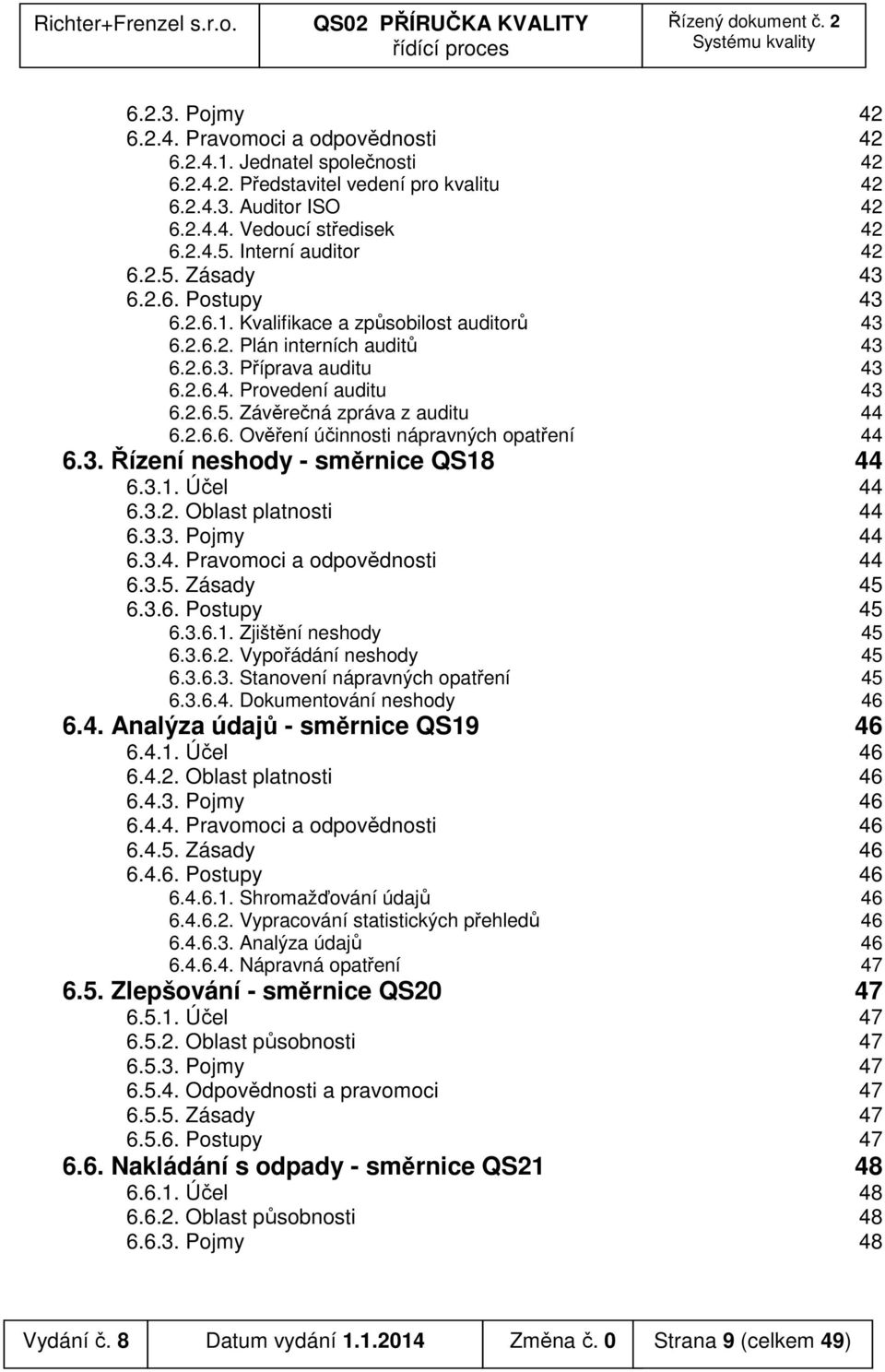 2.6.6. Ověření účinnosti nápravných opatření 44 6.3. Řízení neshody - směrnice QS18 44 6.3.1. Účel 44 6.3.2. Oblast platnosti 44 6.3.3. Pojmy 44 6.3.4. Pravomoci a odpovědnosti 44 6.3.5. Zásady 45 6.