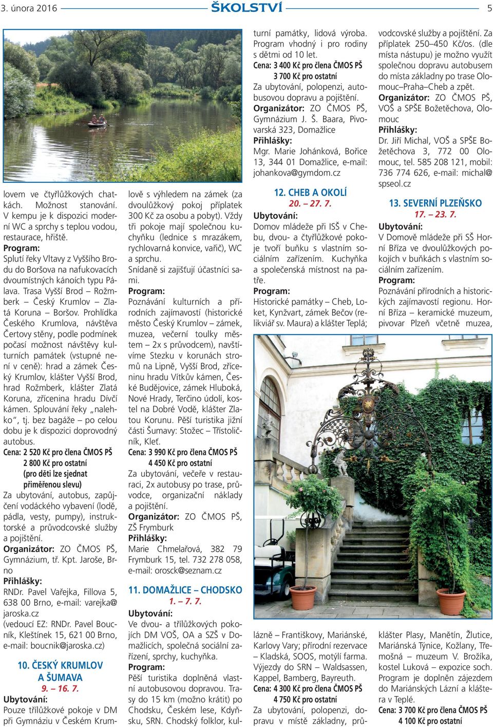 Prohlídka Českého Krumlova, návštěva Čertovy stěny, podle podmínek počasí možnost návštěvy kulturních památek (vstupné není v ceně): hrad a zámek Český Krumlov, klášter Vyšší Brod, hrad Rožmberk,