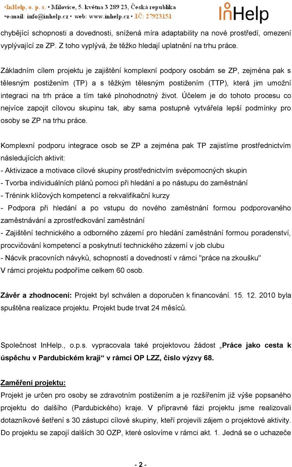 plnohodnotný život. Účelem je do tohoto procesu co nejvíce zapojit cílovou skupinu tak, aby sama postupně vytvářela lepší podmínky pro osoby se ZP na trhu práce.