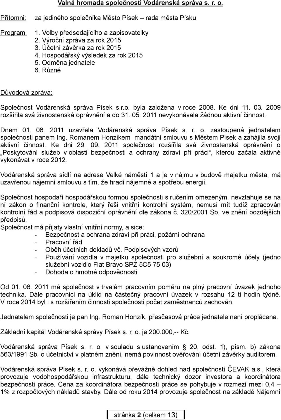 2009 rozšířila svá živnostenská oprávnění a do 31. 05. 2011 nevykonávala žádnou aktivní činnost. Dnem 01. 06. 2011 uzavřela Vodárenská správa Písek s. r. o. zastoupená jednatelem společnosti panem Ing.