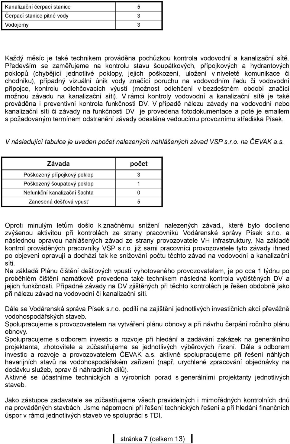 vizuální únik vody značící poruchu na vodovodním řadu či vodovodní přípojce, kontrolu odlehčovacích výustí (možnost odlehčení v bezdeštném období značící možnou závadu na kanalizační síti).