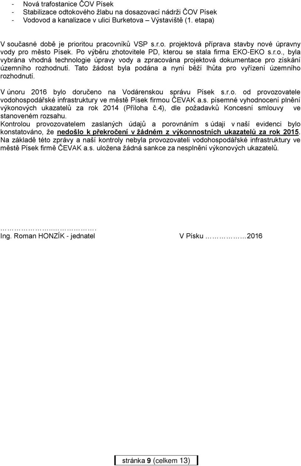 Tato žádost byla podána a nyní běží lhůta pro vyřízení územního rozhodnutí. V únoru 2016 bylo doručeno na Vodárenskou správu Písek s.r.o. od provozovatele vodohospodářské infrastruktury ve městě Písek firmou ČEVAK a.