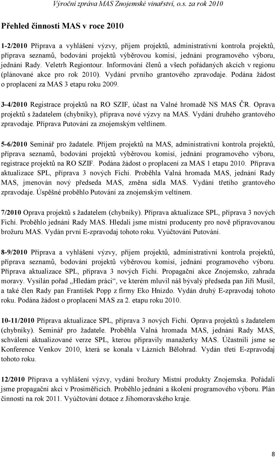 Podána žádost o proplacení za MAS 3 etapu roku 2009. 3-4/2010 Registrace projektů na RO SZIF, účast na Valné hromadě NS MAS ČR. Oprava projektů s žadatelem (chybníky), příprava nové výzvy na MAS.