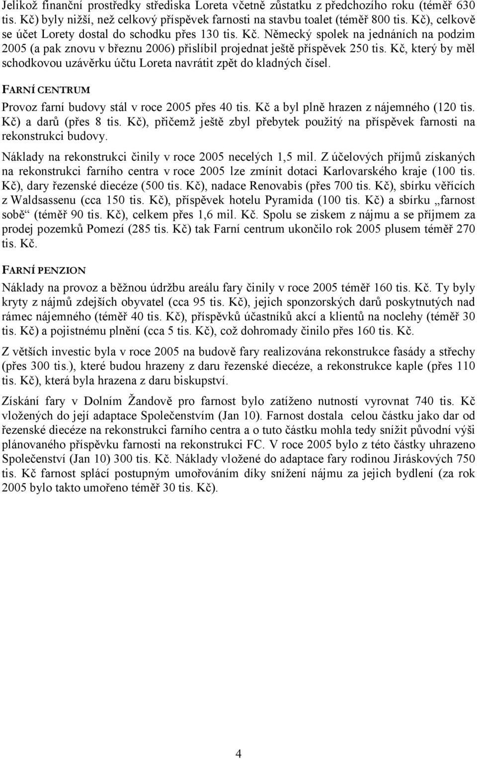 Kč, který by měl schodkovou uzávěrku účtu Loreta navrátit zpět do kladných čísel. FARNÍ CENTRUM Provoz farní budovy stál v roce 2005 přes 40 tis. Kč a byl plně hrazen z nájemného (120 tis.