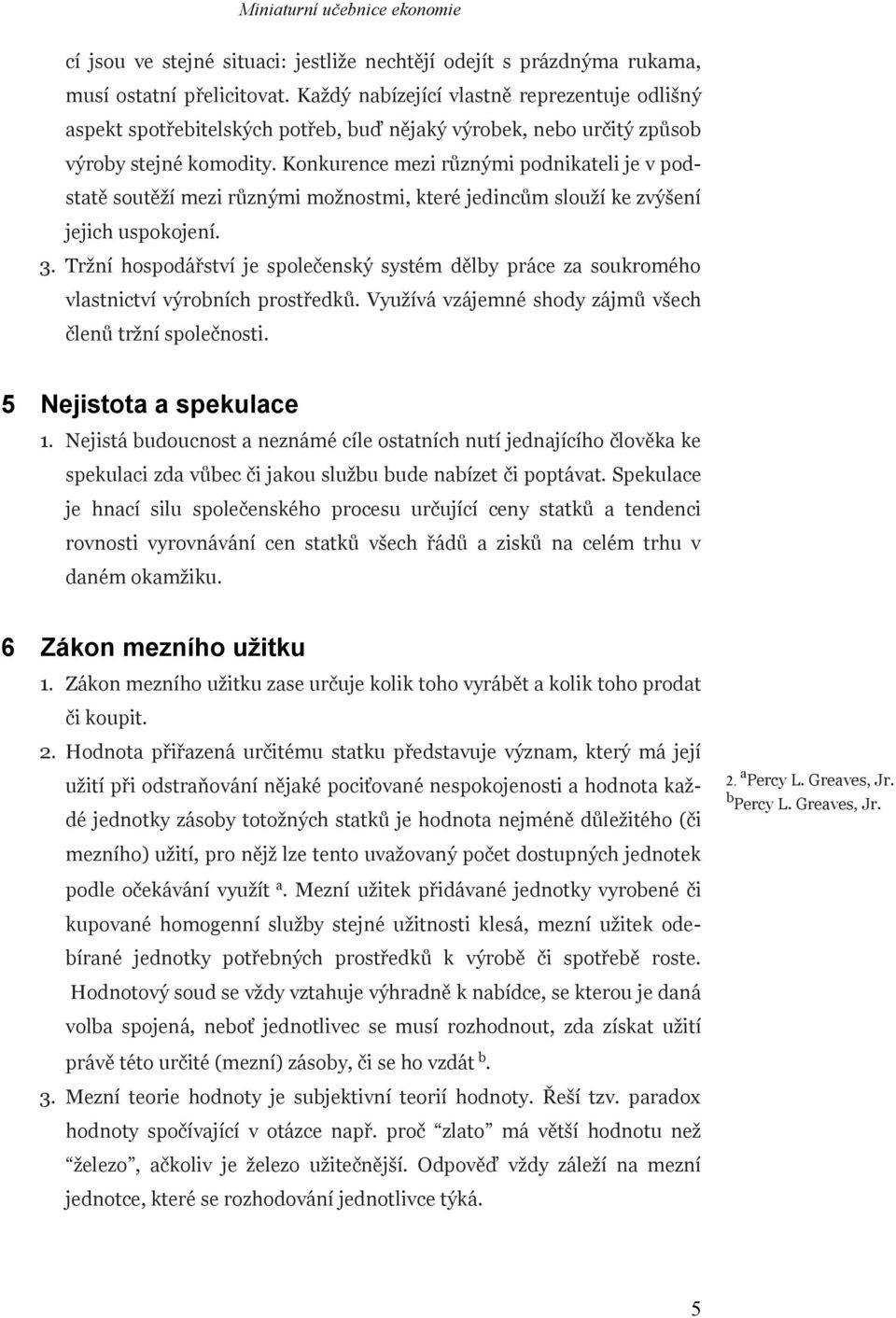 Konkurence mezi různými podnikateli je v podstatě soutěží mezi různými možnostmi, které jedincům slouží ke zvýšení jejich uspokojení. 3.