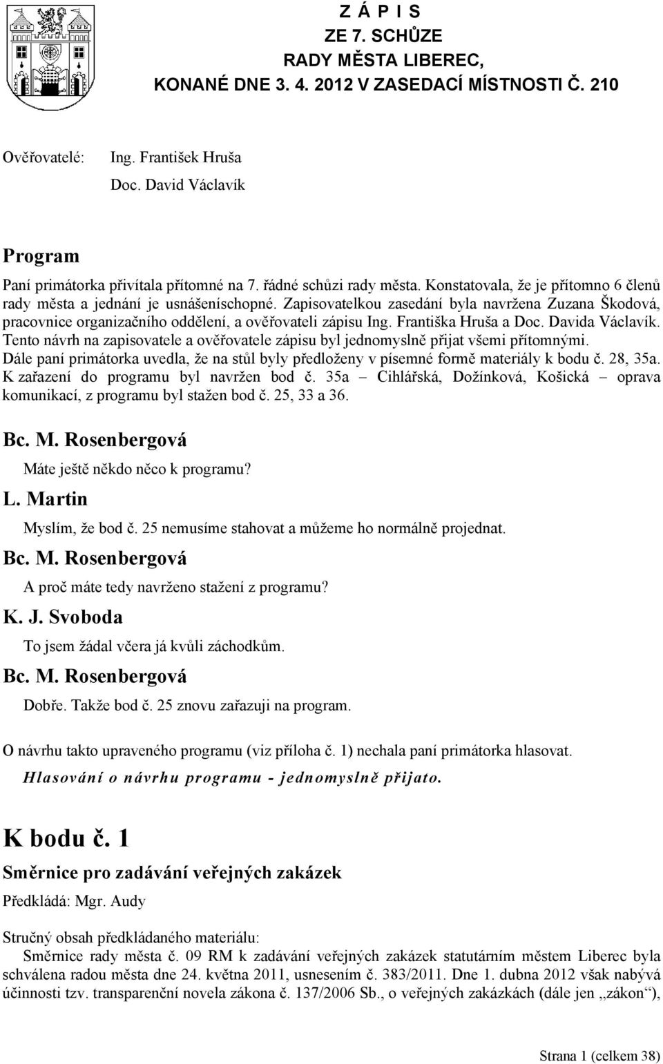 Zapisovatelkou zasedání byla navržena Zuzana Škodová, pracovnice organizačního oddělení, a ověřovateli zápisu Ing. Františka Hruša a Doc. Davida Václavík.