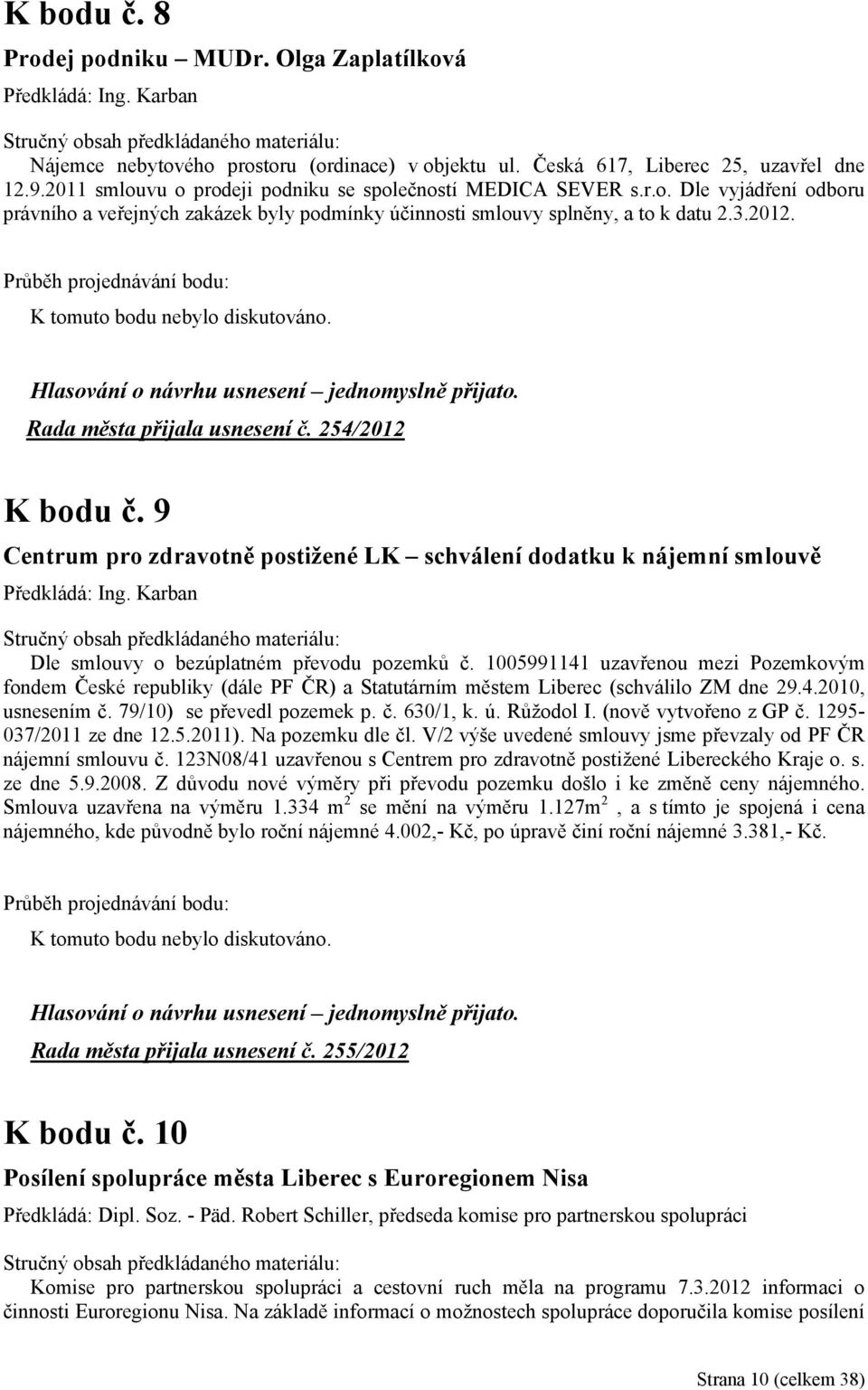 K tomuto bodu nebylo diskutováno. Rada města přijala usnesení č. 254/2012 K bodu č. 9 Centrum pro zdravotně postižené LK schválení dodatku k nájemní smlouvě Předkládá: Ing.