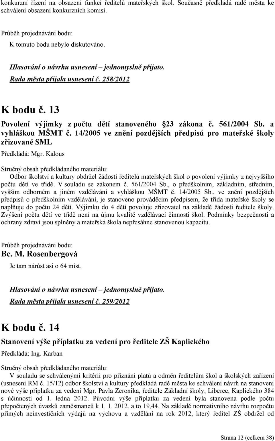 Kalous Odbor školství a kultury obdržel žádosti ředitelů mateřských škol o povolení výjimky z nejvyššího počtu dětí ve třídě. V souladu se zákonem č. 561/2004 Sb.