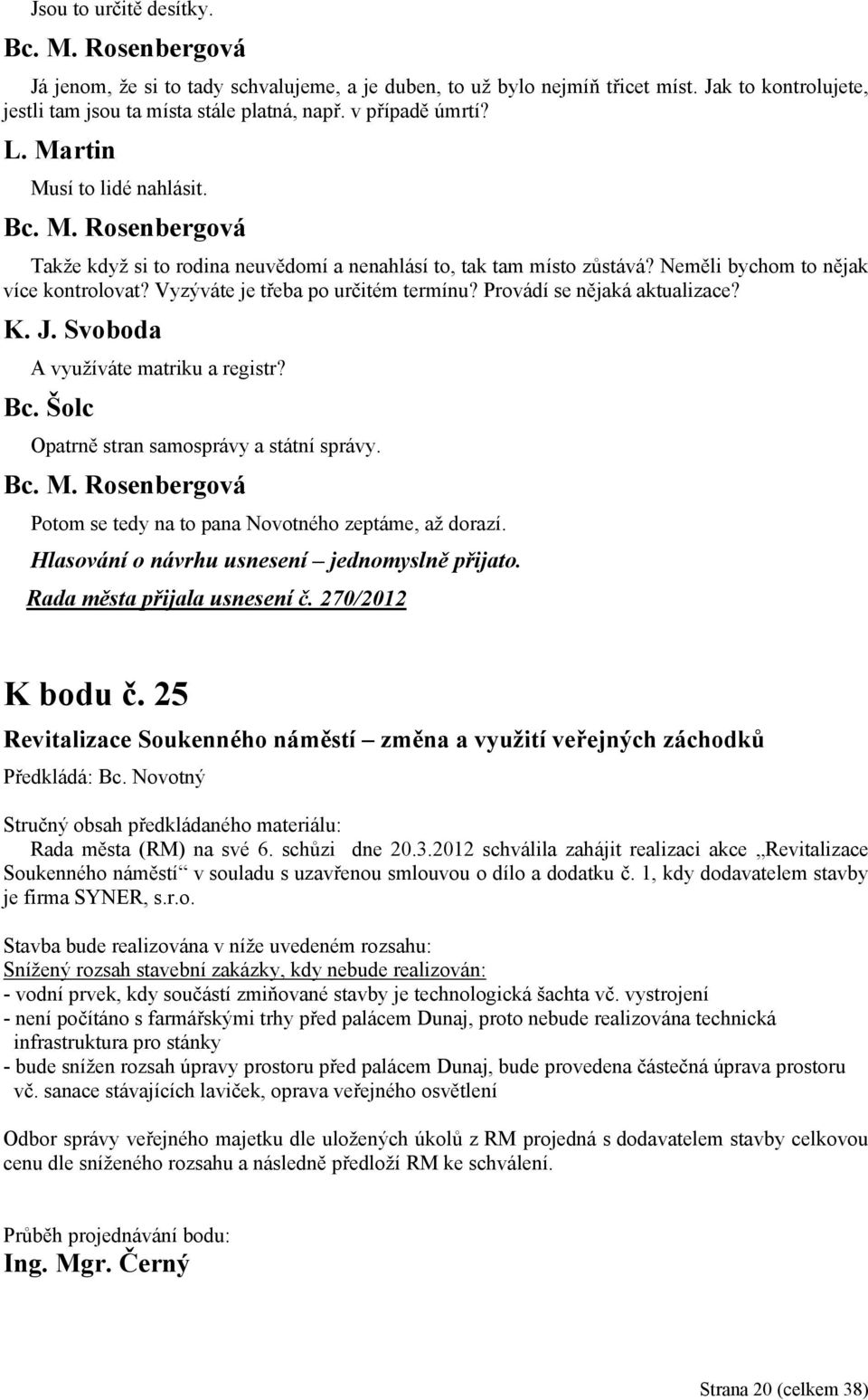 Provádí se nějaká aktualizace? K. J. Svoboda A využíváte matriku a registr? Bc. Šolc Opatrně stran samosprávy a státní správy. Potom se tedy na to pana Novotného zeptáme, až dorazí.