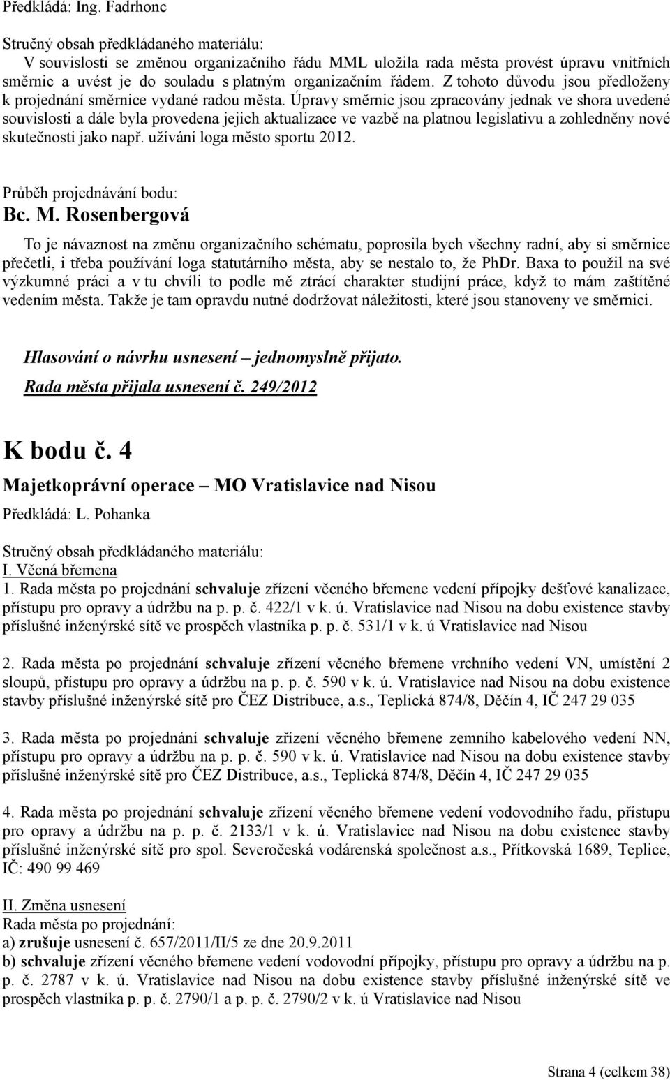 Úpravy směrnic jsou zpracovány jednak ve shora uvedené souvislosti a dále byla provedena jejich aktualizace ve vazbě na platnou legislativu a zohledněny nové skutečnosti jako např.