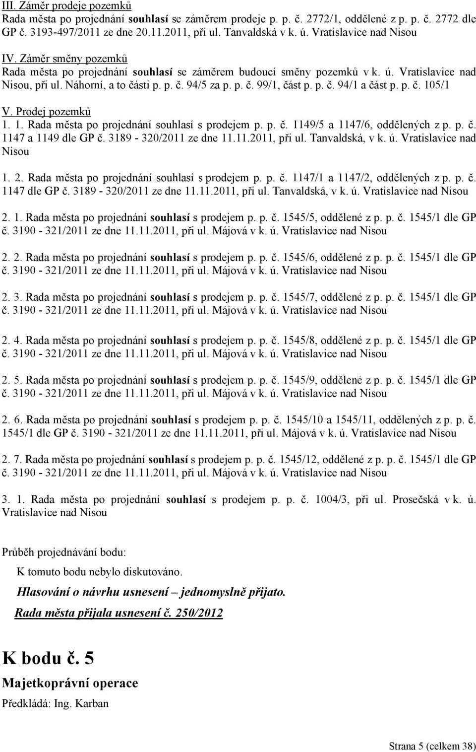 p. č. 94/1 a část p. p. č. 105/1 V. Prodej pozemků 1. 1. Rada města po projednání souhlasí s prodejem p. p. č. 1149/5 a 1147/6, oddělených z p. p. č. 1147 a 1149 dle GP č. 3189-320/2011 ze dne 11.11.2011, při ul.