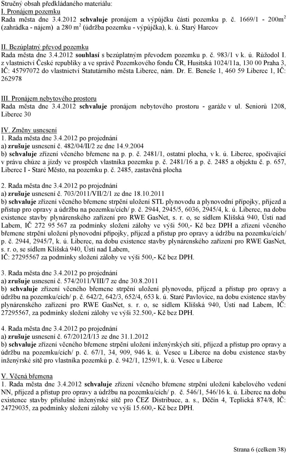 z vlastnictví České republiky a ve správě Pozemkového fondu ČR, Husitská 1024/11a, 130 00 Praha 3, IČ: 45797072 do vlastnictví Statutárního města Liberec, nám. Dr. E.