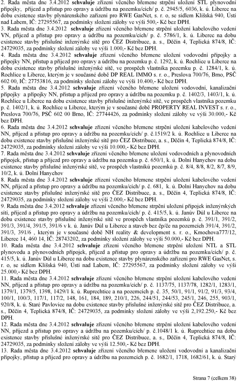 o, se sídlem Klíšská 940, Ústí nad Labem, IČ: 27295567, za podmínky složení zálohy ve výši 500,- Kč bez DPH. 3. Rada města dne 3.4.2012 schvaluje zřízení věcného břemene strpění uložení kabelového vedení VN, příjezd a přístup pro opravy a údržbu na pozemku/cích/ p.
