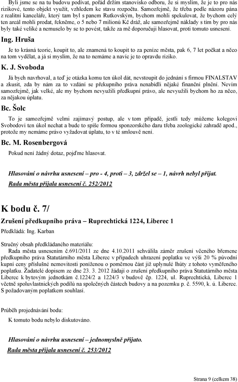 samozřejmě náklady s tím by pro nás byly také veliké a nemuselo by se to povést, takže za mě doporučuji hlasovat, proti tomuto usnesení. Ing.