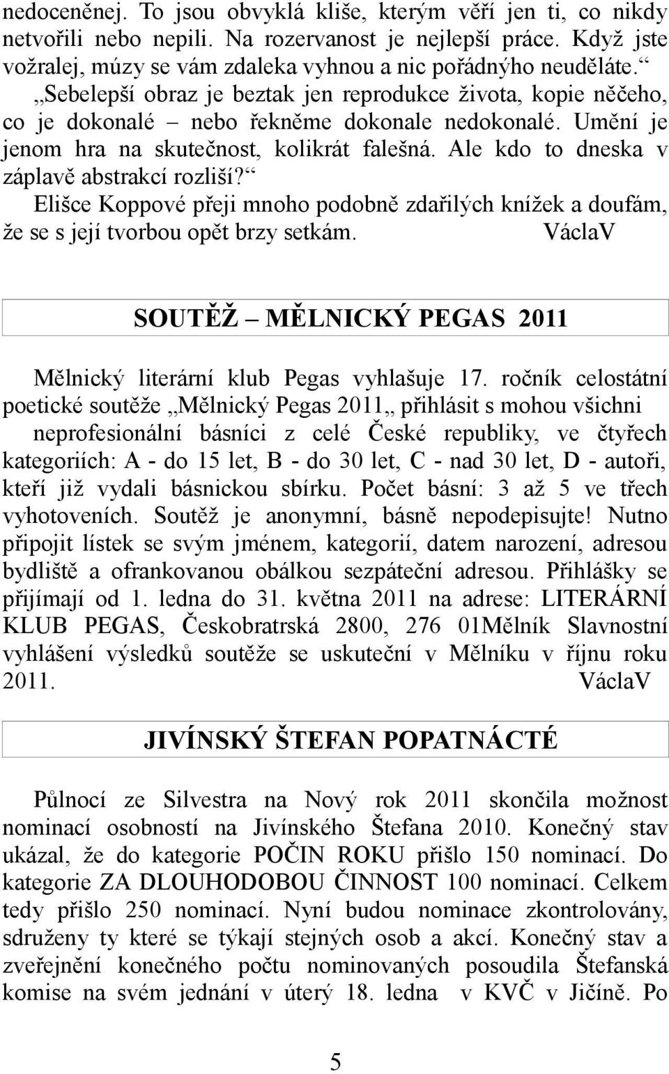Ale kdo to dneska v záplavě abstrakcí rozliší? Elišce Koppové přeji mnoho podobně zdařilých knížek a doufám, že se s její tvorbou opět brzy setkám.