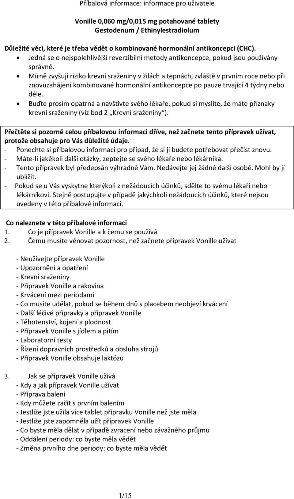 Mírně zvyšují riziko krevní sraženiny v žilách a tepnách, zvláště v prvním roce nebo při znovuzahájení kombinované hormonální antikoncepce po pauze trvající 4 týdny nebo déle.