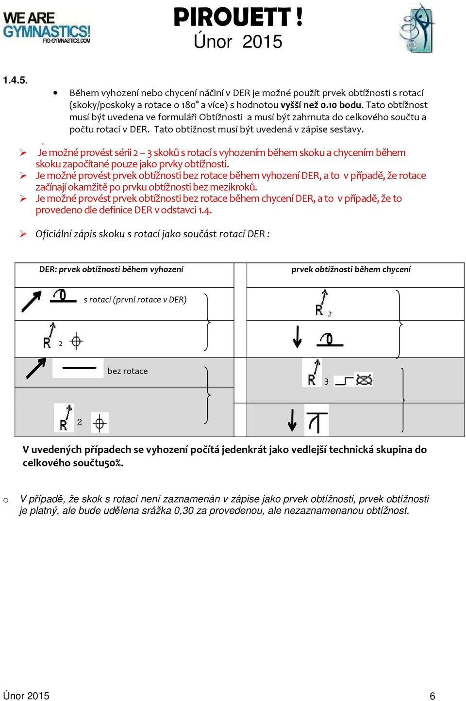 . Je možné provést sérii 2 3 skoků s rotací s vyhozením během skoku a chycením během skoku započítané pouze jako prvky obtížnosti.