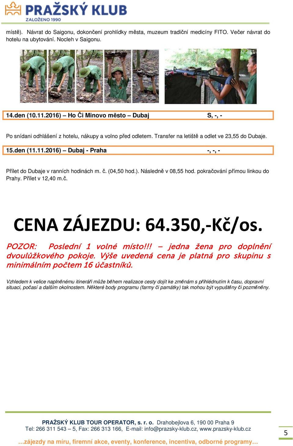 11.2016) Dubaj - Praha -, -, - Přílet do Dubaje v ranních hodinách m. č. (04,50 hod.). Následně v 08,55 hod. pokračování přímou linkou do Prahy. Přílet v 12,40 m.č. CENA ZÁJEZDU: 64.350,-Kč/os.