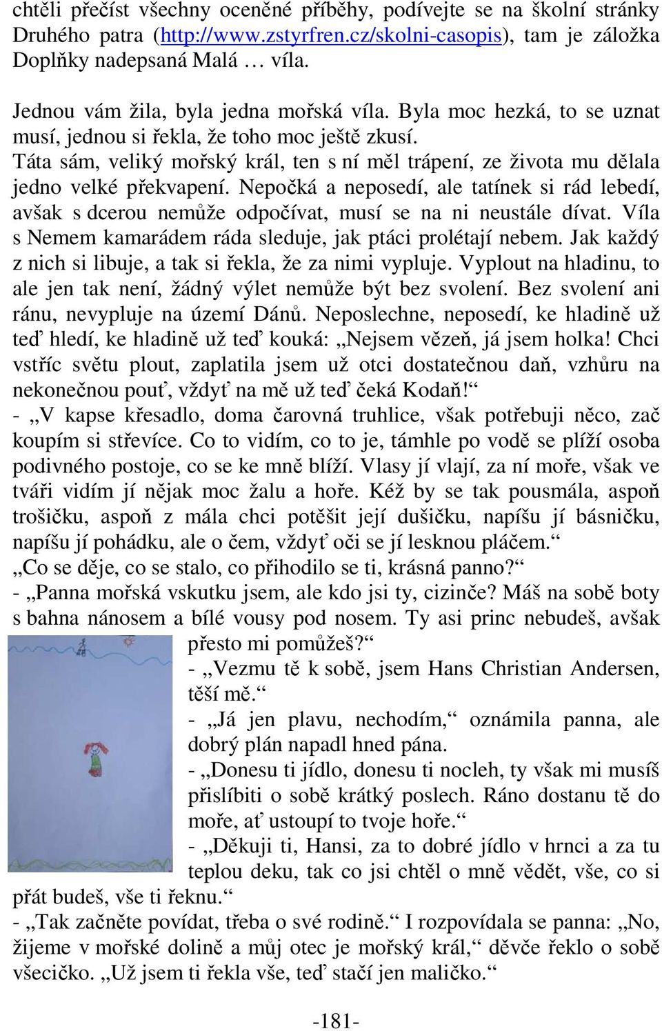 Nepočká a neposedí, ale tatínek si rád lebedí, avšak s dcerou nemůže odpočívat, musí se na ni neustále dívat. Víla s Nemem kamarádem ráda sleduje, jak ptáci prolétají nebem.