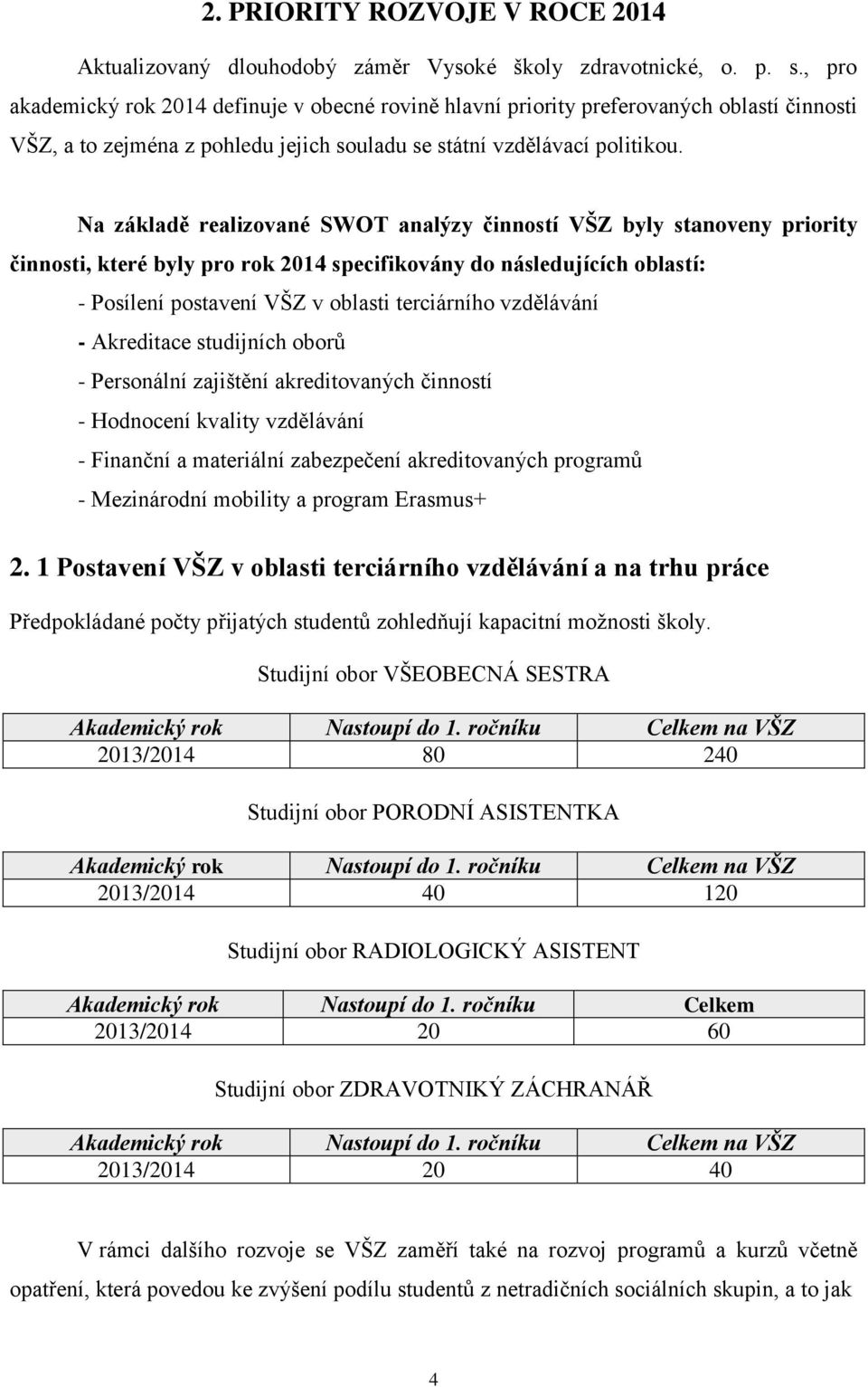 Na základě realizované SWOT analýzy činností VŠZ byly stanoveny priority činnosti, které byly pro rok 2014 specifikovány do následujících oblastí: - Posílení postavení VŠZ v oblasti terciárního