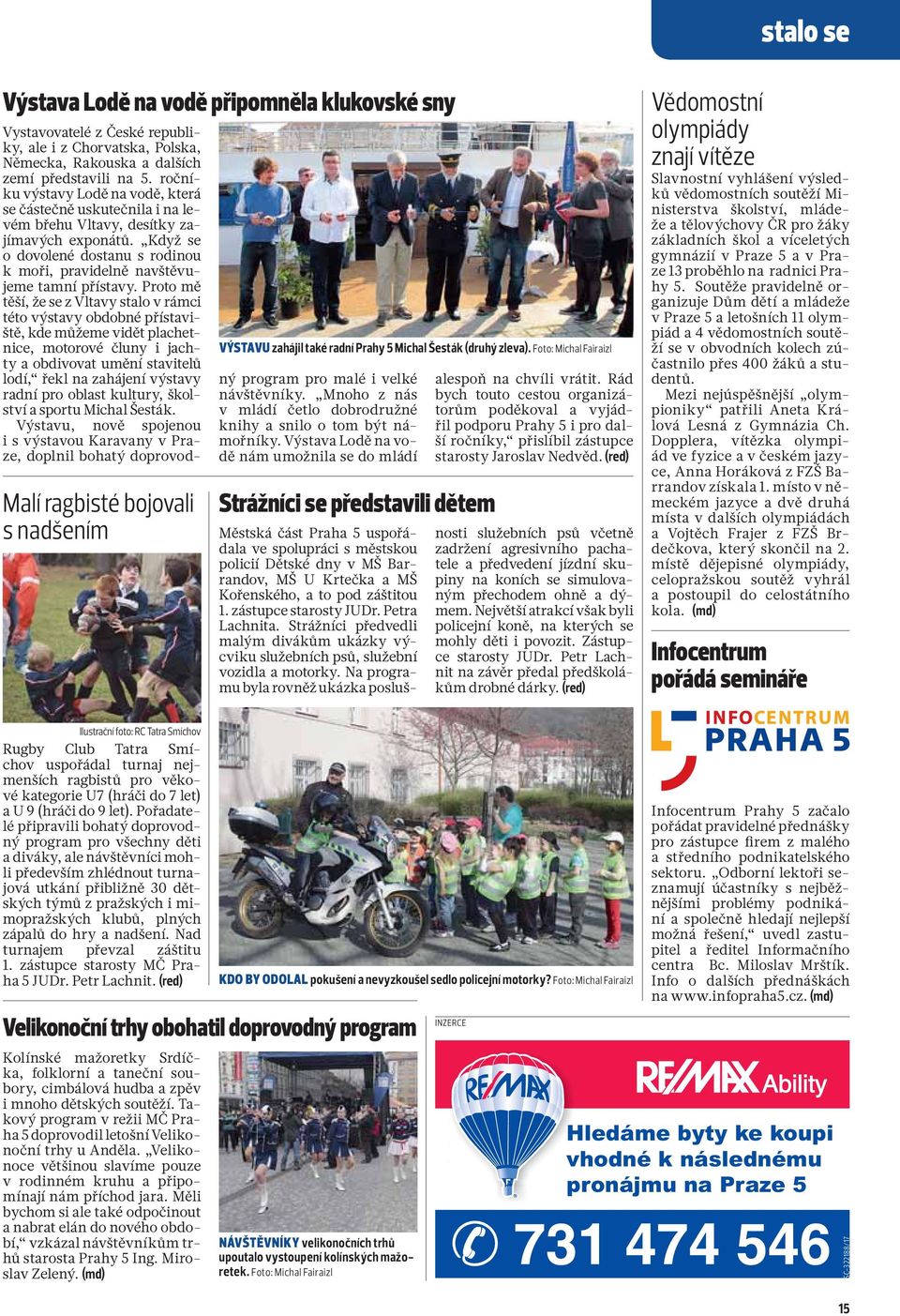 ročníku výstavy Lodě na vodě, která se částečně uskutečnila i na levém břehu Vltavy, desítky zajímavých exponátů. Když se o dovolené dostanu s rodinou k moři, pravidelně navštěvujeme tamní přístavy.