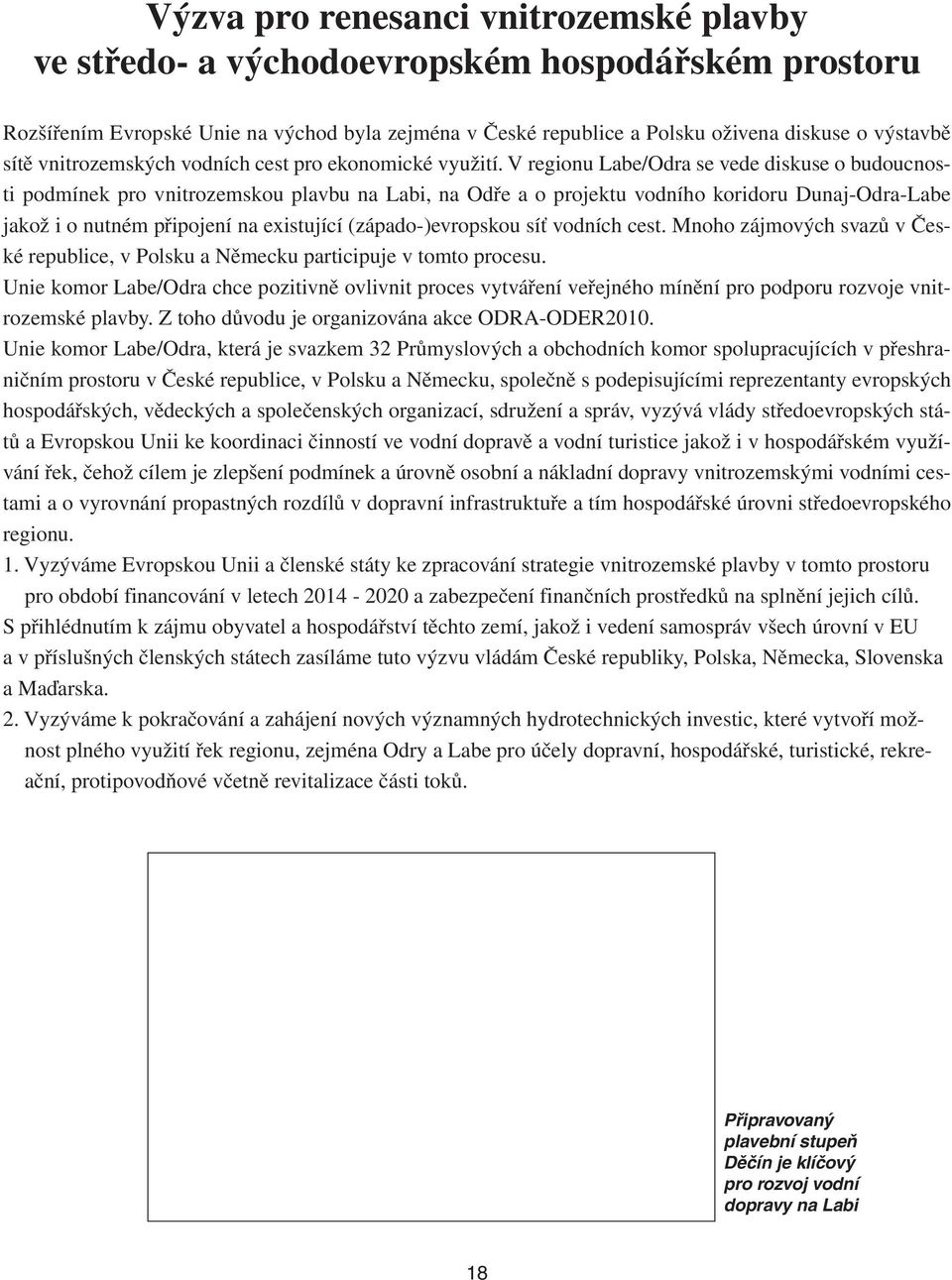 V regionu Labe/Odra se vede diskuse o budoucnosti podmínek pro vnitrozemskou plavbu na Labi, na Odře a o projektu vodního koridoru Dunaj-Odra-Labe jakož i o nutném připojení na existující