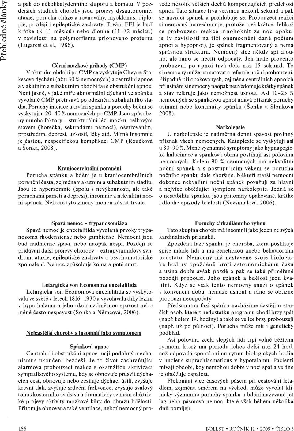 Trvání FFI je buï krátké (8 11 mìsícù) nebo dlouhé (11 72 mìsícù) v závislosti na polymorfismu prionového proteinu (Lugaresi et al., 1986).