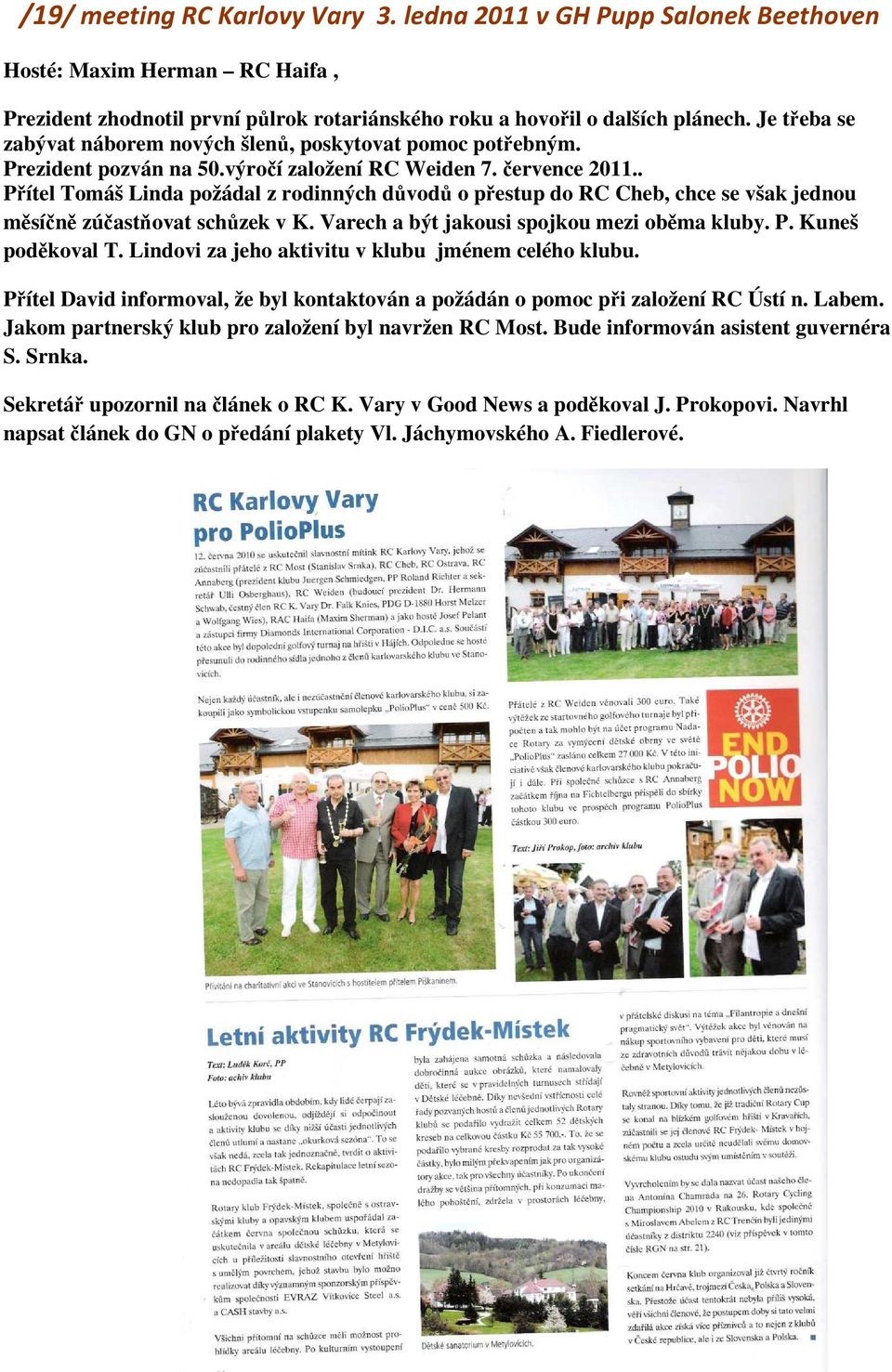 . Přítel Tomáš Linda požádal z rodinných důvodů o přestup do RC Cheb, chce se však jednou měsíčně zúčastňovat schůzek v K. Varech a být jakousi spojkou mezi oběma kluby. P. Kuneš poděkoval T.