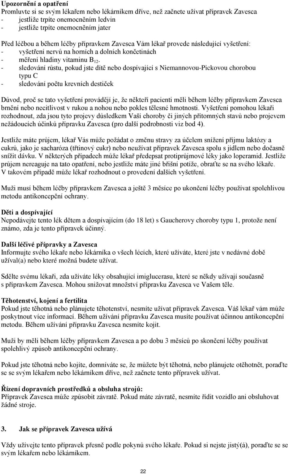 - sledování růstu, pokud jste dítě nebo dospívající s Niemannovou-Pickovou chorobou typu C - sledování počtu krevních destiček Důvod, proč se tato vyšetření provádějí je, že někteří pacienti měli