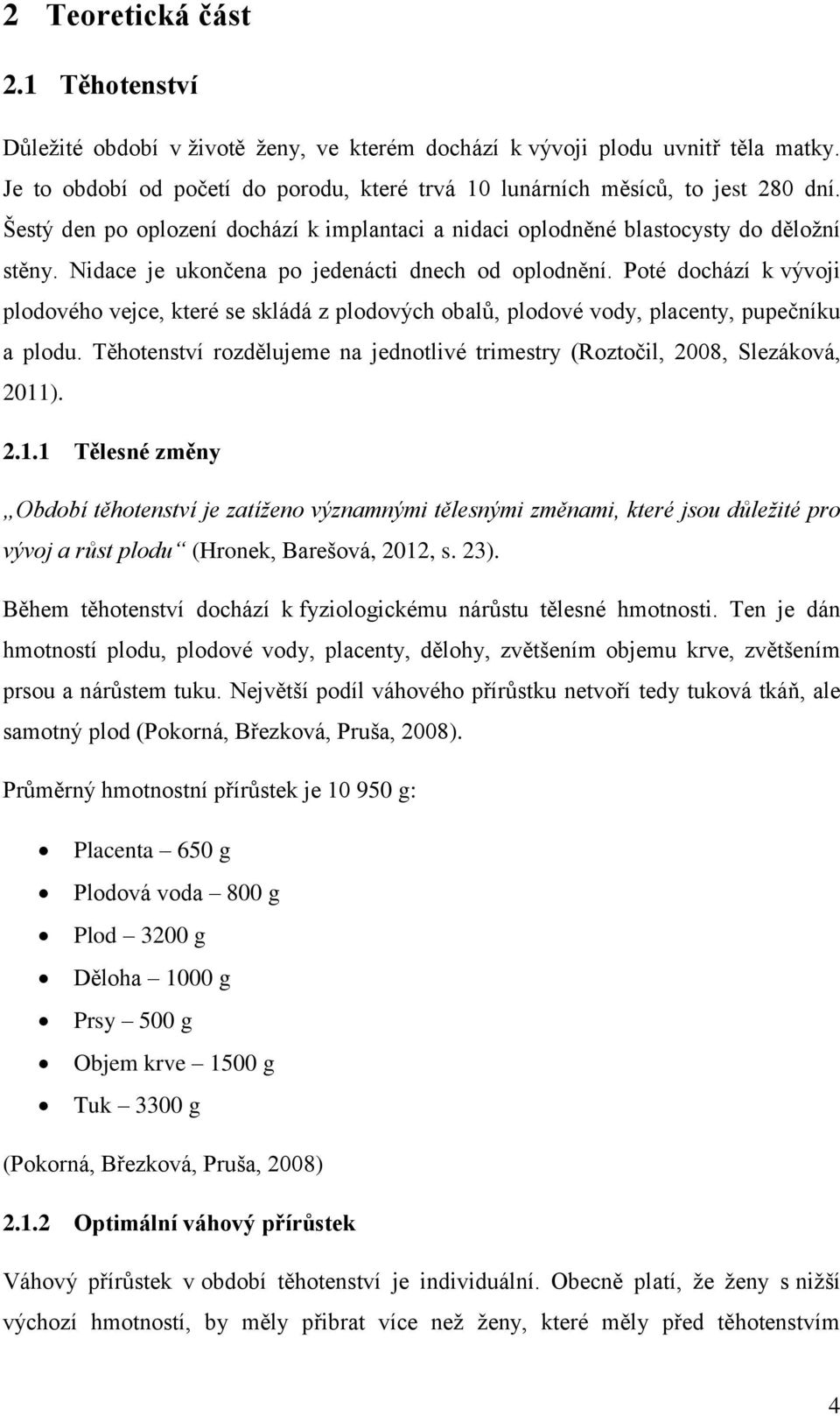 Poté dochází k vývoji plodového vejce, které se skládá z plodových obalů, plodové vody, placenty, pupečníku a plodu. Těhotenství rozdělujeme na jednotlivé trimestry (Roztočil, 2008, Slezáková, 2011).