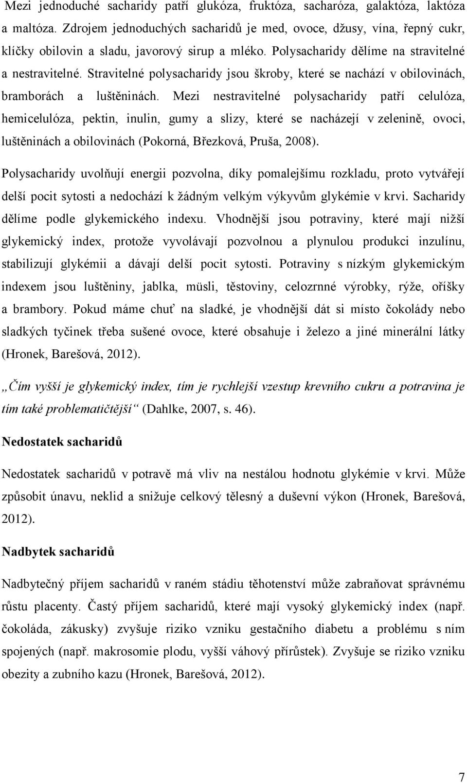 Stravitelné polysacharidy jsou škroby, které se nachází v obilovinách, bramborách a luštěninách.