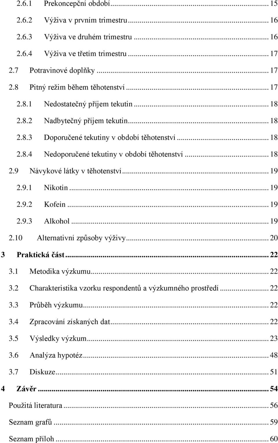 .. 19 2.9.1 Nikotin... 19 2.9.2 Kofein... 19 2.9.3 Alkohol... 19 2.10 Alternativní způsoby výživy... 20 3 Praktická část... 22 3.1 Metodika výzkumu... 22 3.2 Charakteristika vzorku respondentů a výzkumného prostředí.