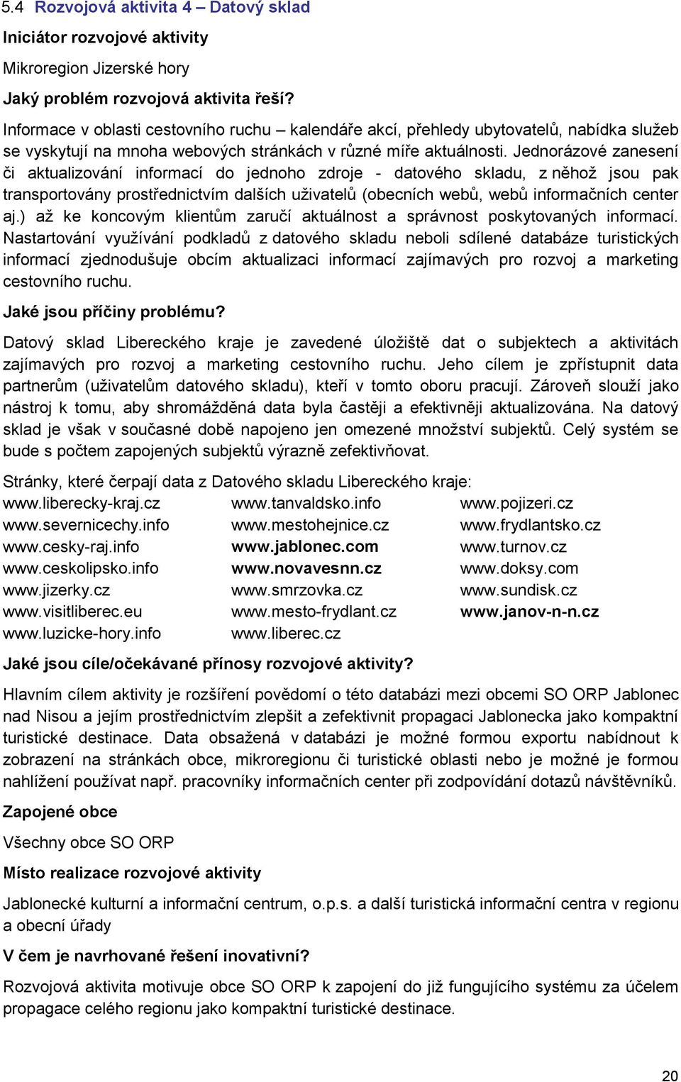 Jednorázové zanesení či aktualizování informací do jednoho zdroje - datového skladu, z něhož jsou pak transportovány prostřednictvím dalších uživatelů (obecních webů, webů informačních center aj.