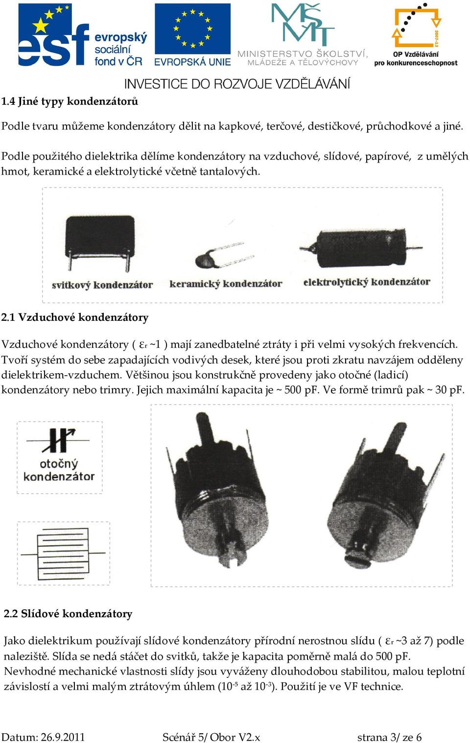 1 Vzduchové kondenzátory Vzduchové kondenzátory ( εr ~1 ) mají zanedbatelné ztráty i při velmi vysokých frekvencích.